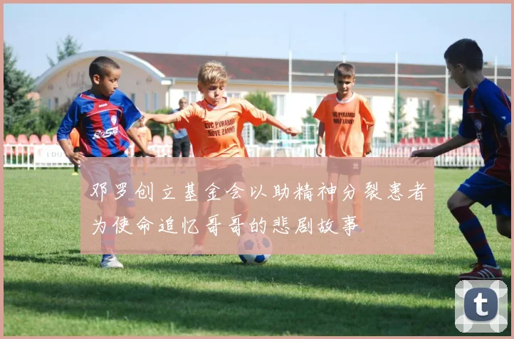 邓罗创立基金会以助精神分裂患者为使命追忆哥哥的悲剧故事