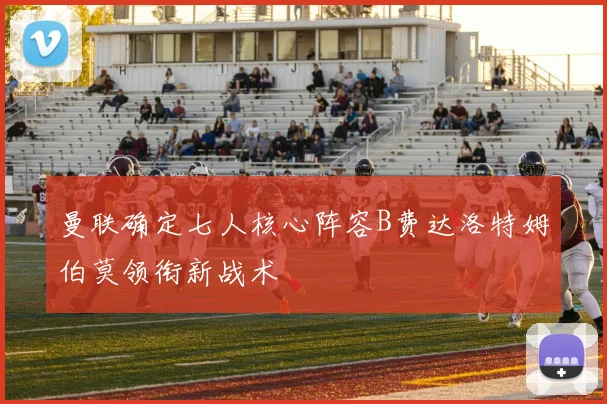 曼联确定七人核心阵容B费达洛特姆伯莫领衔新战术