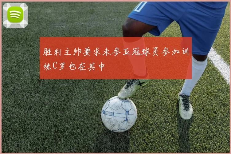 胜利主帅要求未参亚冠球员参加训练C罗也在其中