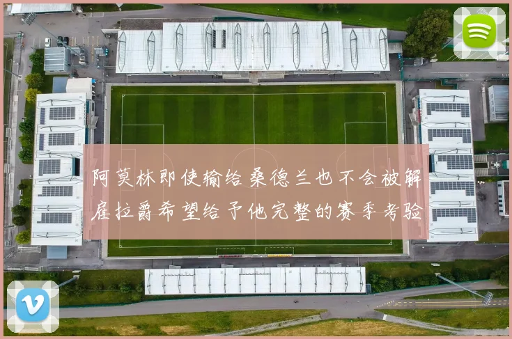 阿莫林即使输给桑德兰也不会被解雇拉爵希望给予他完整的赛季考验
