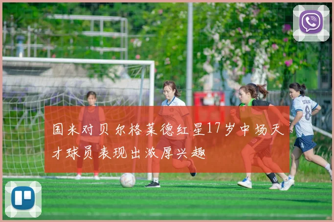 国米对贝尔格莱德红星17岁中场天才球员表现出浓厚兴趣