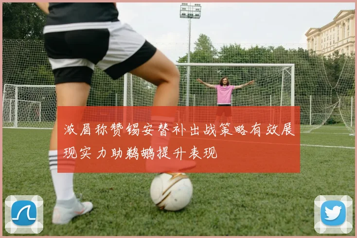 浓眉称赞锡安替补出战策略有效展现实力助鹈鹕提升表现