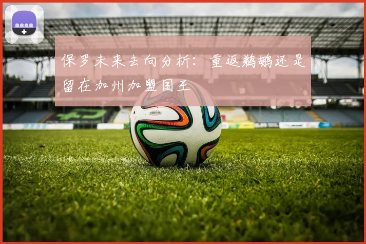 保罗未来去向分析：重返鹈鹕还是留在加州加盟国王