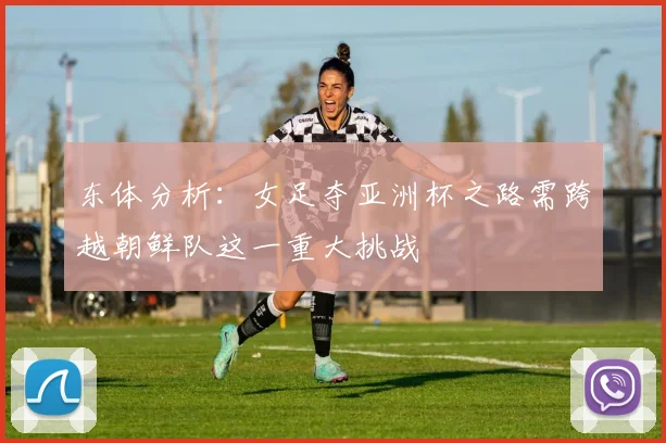 东体分析：女足夺亚洲杯之路需跨越朝鲜队这一重大挑战