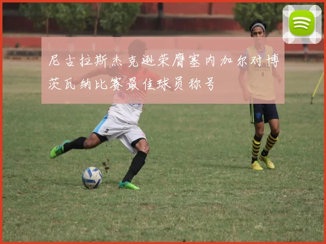 尼古拉斯杰克逊荣膺塞内加尔对博茨瓦纳比赛最佳球员称号